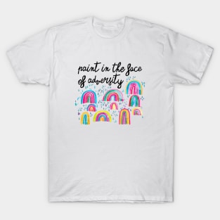 Watercolor Rainbows - Paint In The Face Of Adversity T-Shirt